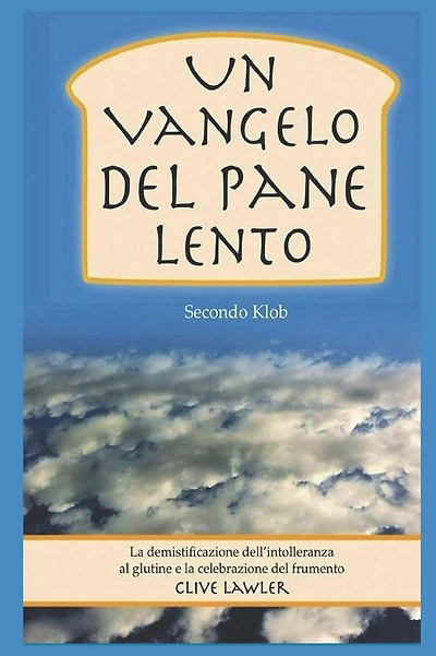 Un Vangelo Del Pane Lento Secondo Klob: La demistificazione dell'intolleranza al glutine e la celebrazione del frumento