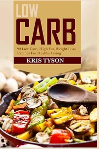 Low Carb: 90 Low Carb High Fat, Weight Loss Recipes For Healthy Living
