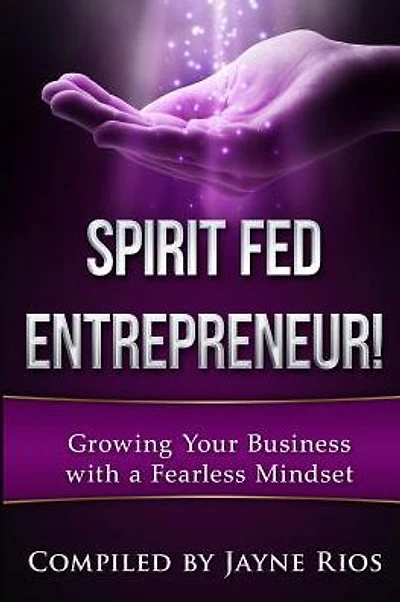 Spirit Fed Entrepeneur: Grow Your Business with a Fearless Mindset