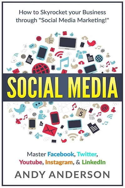 Social Media: How to Skyrocket Your Business Through Social Media Marketing! Master Facebook, Twitter, YouTube, Instagram, & LinkedIn