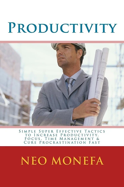 Productivity: Simple Super Effective Tactics to Increase Productivity, Focus, Time Management & Cure Procrastination Fast