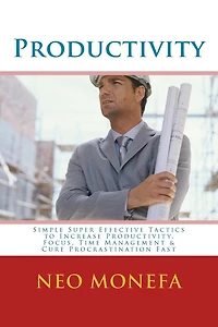 Productivity: Simple Super Effective Tactics to Increase Productivity, Focus, Time Management & Cure Procrastination Fast