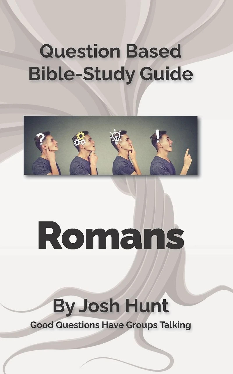Question Based Bible Study Guide -- Romans: Good Questions Have Groups Talking
