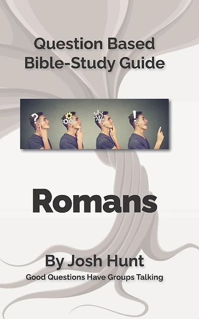 Question Based Bible Study Guide -- Romans: Good Questions Have Groups Talking
