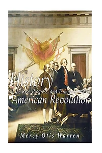 History of the Rise Progress and Termination American Revolution