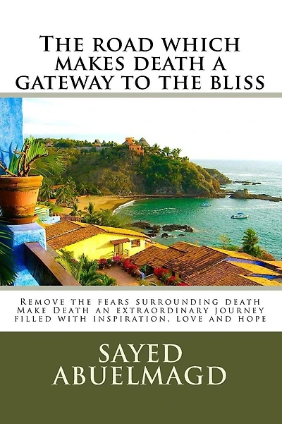 The road which makes death a gateway to the bliss: Remove the fears surrounding death Make Death an extraordinary journey filled with inspiration, love and hope