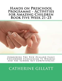 Hands on Preschool Programme - Activities for Amazing Children Book Five Week 21-25: Combining The New Zealand Early Childhood Curriculum Te Whariki and the School Key Competencies
