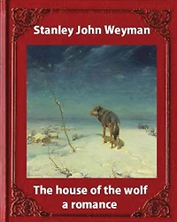 The house of the wolf: a romance (1890), by Stanley John Weyman: new wdition