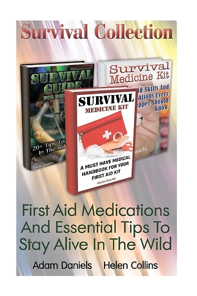 Survival Collection: First Aid Medications And Essential Tips To Stay Alive In T: (Critical Survival Medical Skills, Preppers Guide)