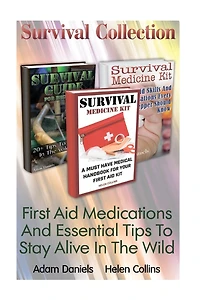 Survival Collection: First Aid Medications And Essential Tips To Stay Alive In T: (Critical Survival Medical Skills, Preppers Guide)