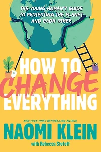 How to Change Everything: the Young Human's Guide Protecting Planet and Each Other
