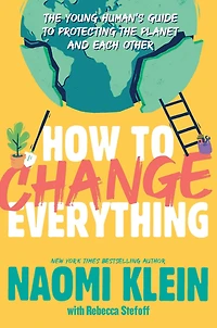 How to Change Everything: the Young Human's Guide Protecting Planet and Each Other