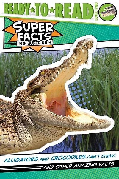 Alligators And Crocodiles Can't Chew!: Other Amazing Facts (Ready-to-Read Level 2)