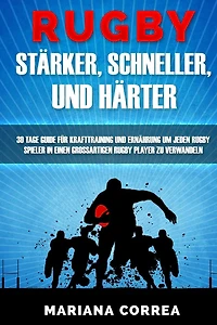 RUGBY STARKER, SCHNELLER, Und HARTER: EIN KOMPLETTES Krafttraining und Ernahrungsplan um Starker, Schneller und Fitter zu werden