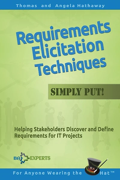 Requirements Elicitation Techniques - Simply Put!: Helping Stakeholders Discover and Define Requirements for IT Projects