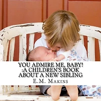 You Admire Me, Baby!: A Children's Book about a New Sibling