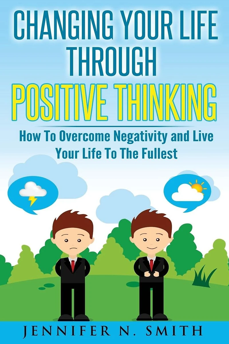 Changing Your Life Through Positive Thinking: How To Overcome Negativity and Live The Fullest