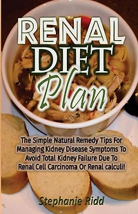 Renal Diet Plan: The Simple Natural Remedy Tips For Managing Kidney Disease Symptoms To Avoid Total Kidney Failure Due To Renal Cell Carcinoma Or Renal calculi!