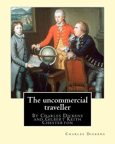 The uncommercial traveller, By Charles Dickens, introduction By G. K.Chesterton: By Charles Dickens and Gilbert Keith Chesterton