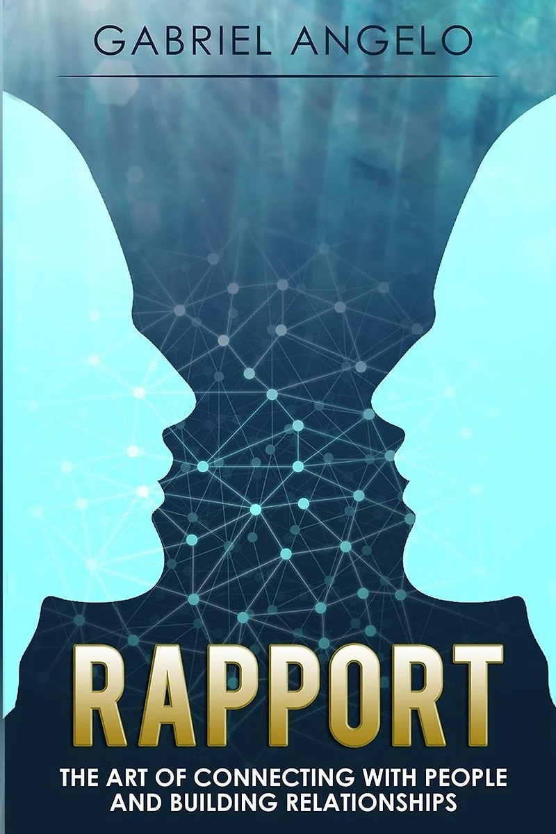 Rapport - The Art of Connecting with People and Building Relationships (Rapport, How to Build Rapport, Connect People, Building, Relationships, Relationship Skills)
