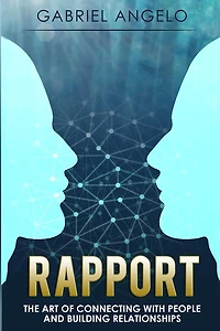 Rapport - The Art of Connecting with People and Building Relationships (Rapport, How to Build Rapport, Connect People, Building, Relationships, Relationship Skills)