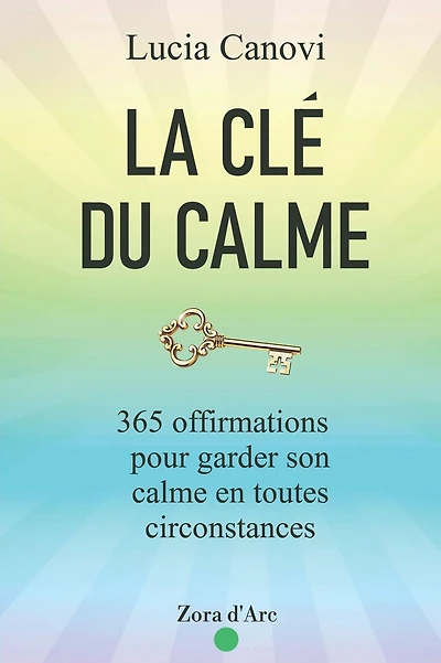 La Clé Du Calme: 365 offirmations pour triompher du stress, de la colère, de l'anxiété et vivre dans la sérénité
