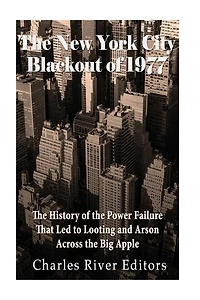 The New York City Blackout of 1977: The History of the Power Failure that Led to Looting and Arson Across the Big Apple