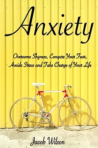 Anxiety: How to Overcome Shyness, Conquer Your Fear, Avoid Stress, and Take Charge of Your Life