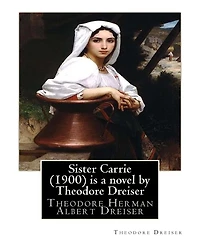 Sister Carrie (1900) is a novel by Theodore Dreiser: Theodore Herman Albert Dreiser
