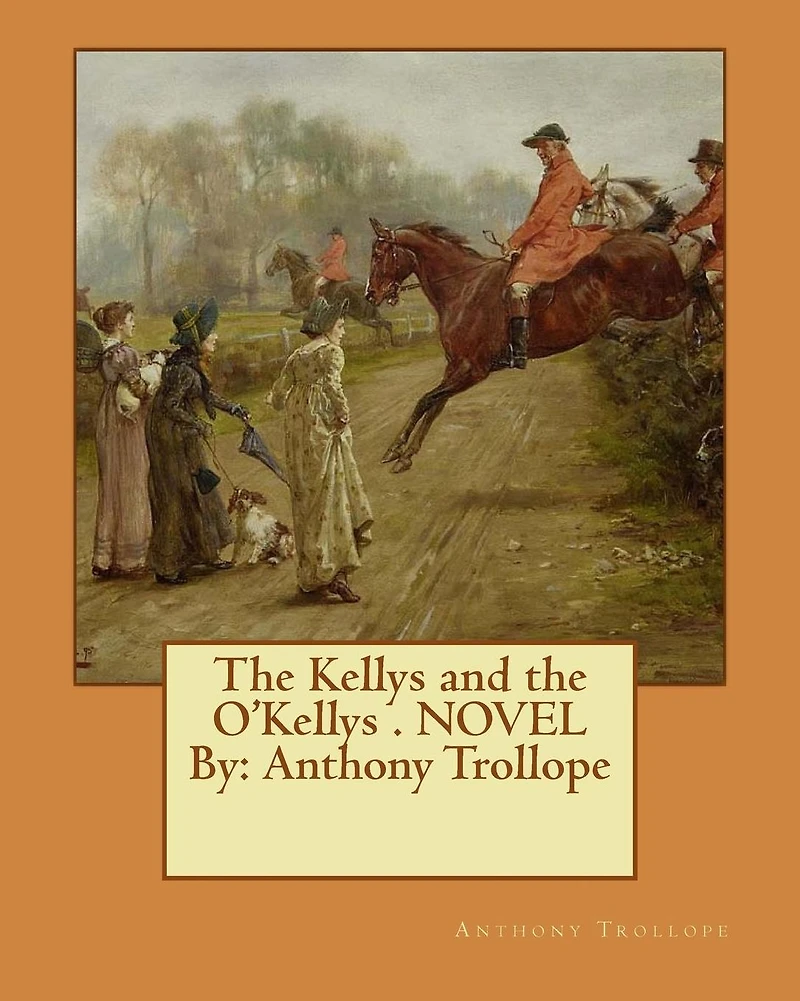The Kellys and the O'Kellys . NOVEL By: Anthony Trollope