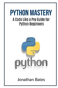 Python Mastery: A Code Like a Pro Guide for Python Beginners