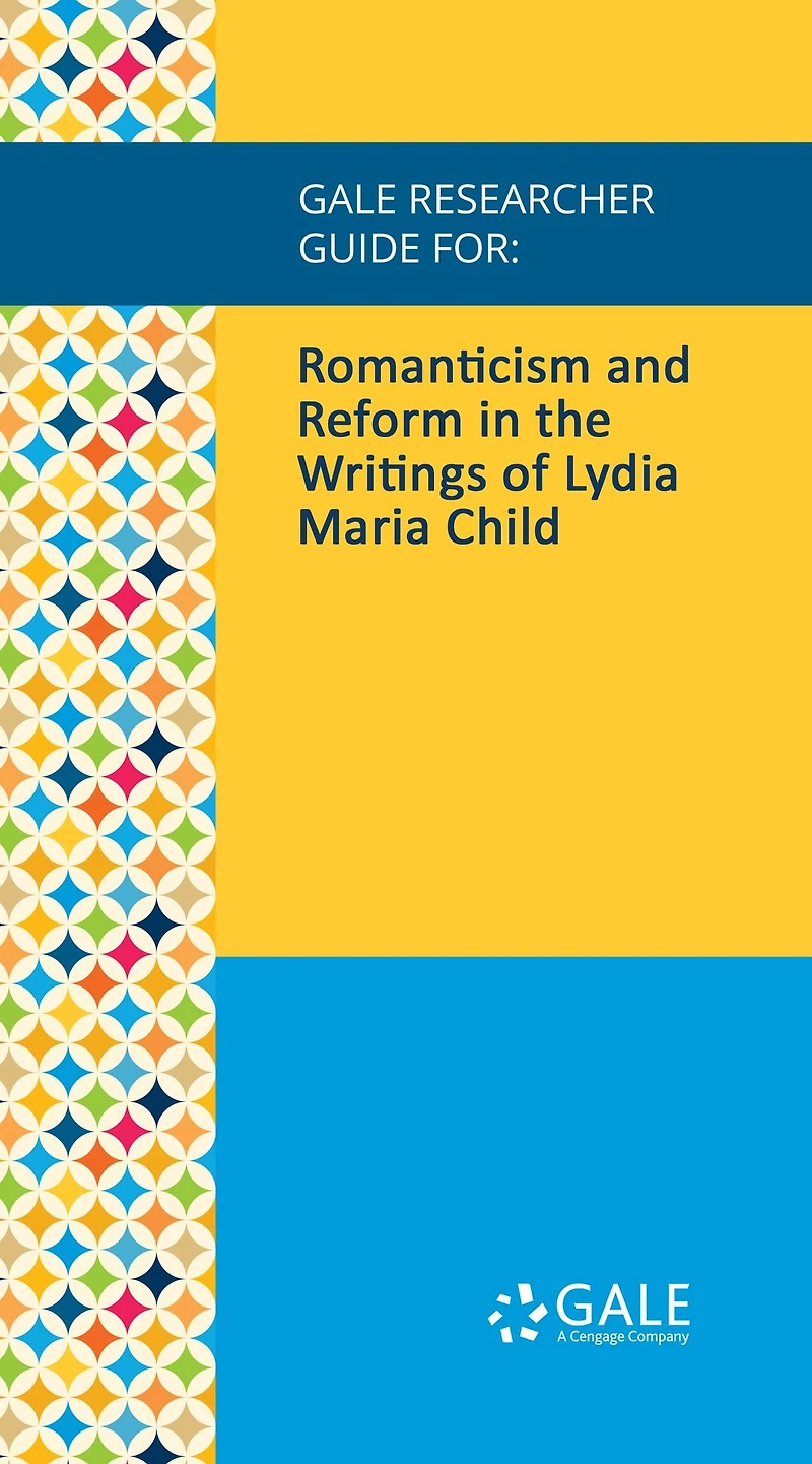 Gale Researcher Guide for: Romanticism and Reform in the Writings of Lydia Maria Child