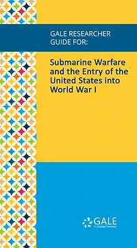 Gale Researcher Guide for: Submarine Warfare and the Entry of the United States into World War I
