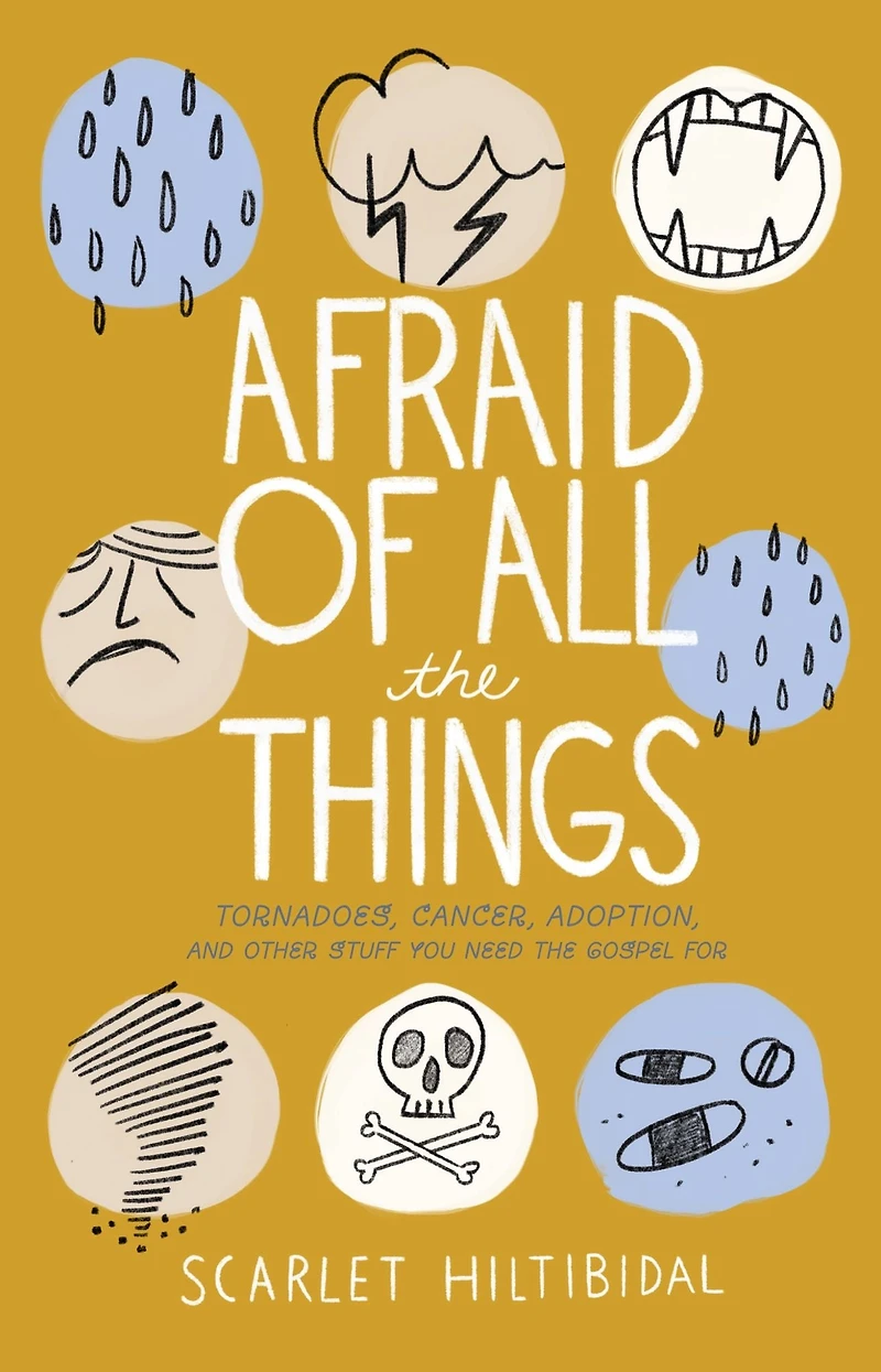 Afraid of All the Things: Tornadoes, Cancer, Adoption, and Other Stuff you Need Gospel For