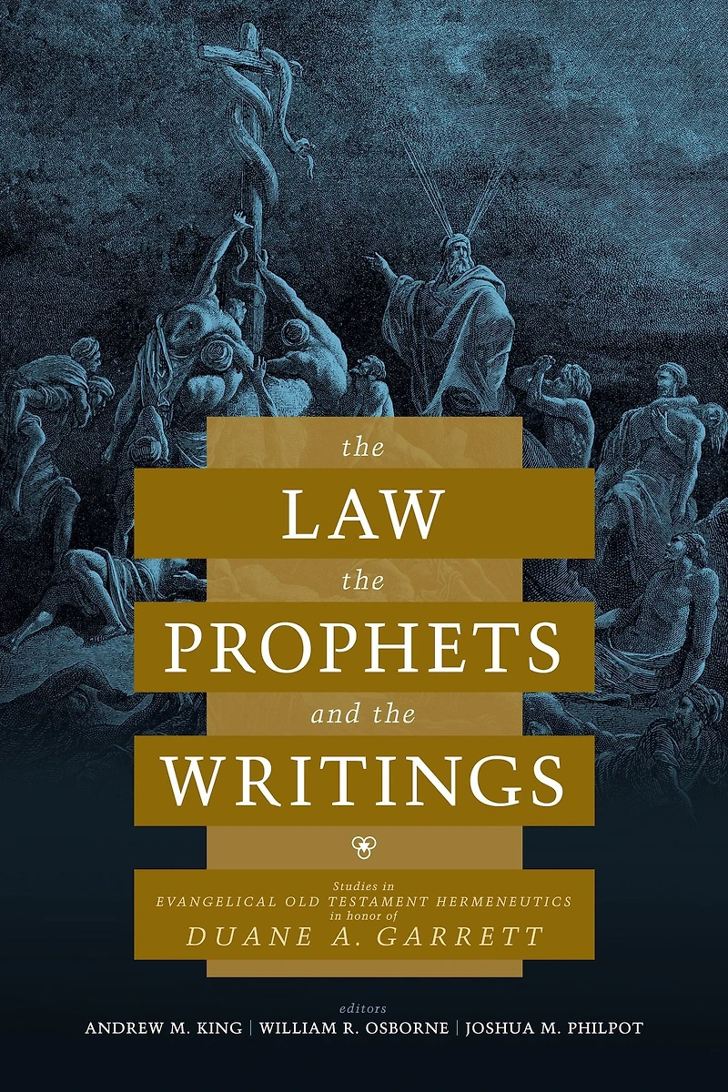 The Law, The Prophets, and The Writings: Studies in Evangelical Old Testament Hermeneutics in Honor of Duane A. Garrett