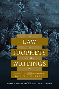The Law, The Prophets, and The Writings: Studies in Evangelical Old Testament Hermeneutics in Honor of Duane A. Garrett