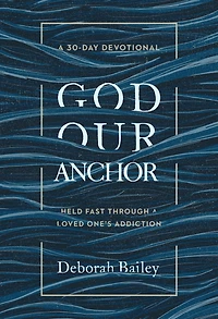 God Our Anchor: Held Fast through a Loved One's Addiction