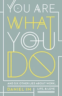 You Are What Do: and Six Other Lies about Work, Life, Love