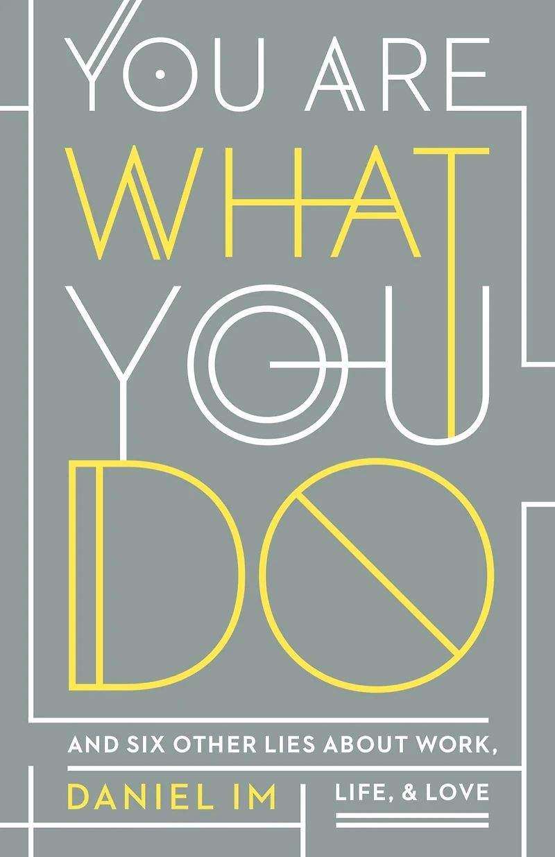 You Are What Do: and Six Other Lies about Work, Life, Love