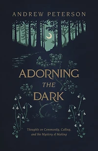 Adorning the Dark: Thoughts on Community, Calling, and Mystery of Making