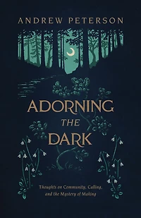 Adorning the Dark: Thoughts on Community, Calling, and Mystery of Making