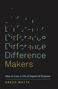 Difference Makers: How to Live a Life of Impact and Purpose