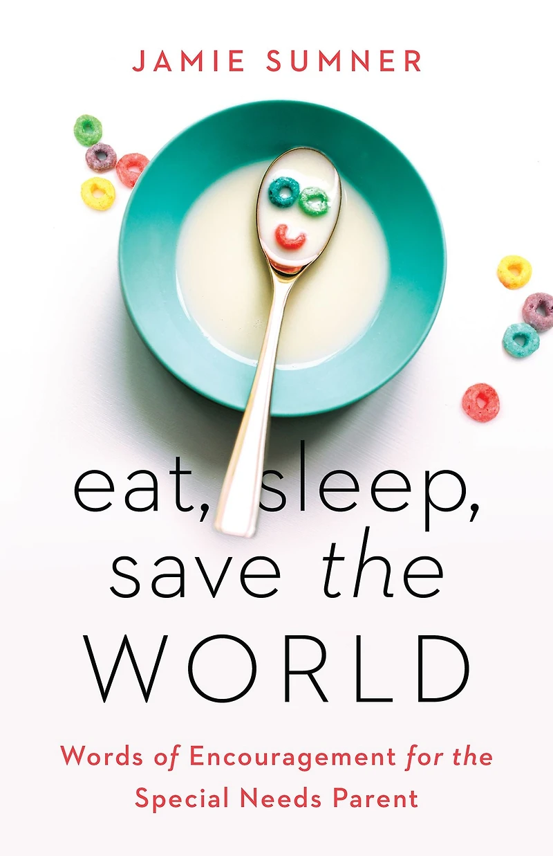 Eat, Sleep, Save the World: Words of Encouragement for Special Needs Parent