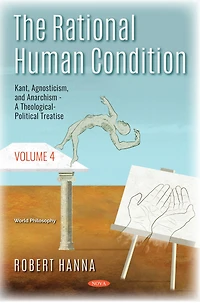 The Rational Human Condition. Volume 4: Kant, Agnosticism, and Anarchism - A Theological-Political Treatise