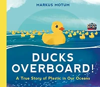 Ducks Overboard!: A True Story of Plastic Our Oceans
