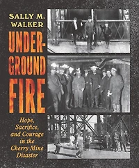 Underground Fire: Hope, Sacrifice, and Courage the Cherry Mine Disaster