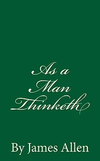 As a Man Thinketh (1902) by: James Allen (1864-1912)