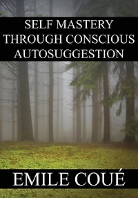 Self Mastery Through Conscious Autosuggestion