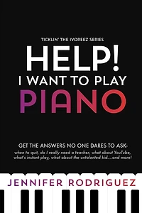 Help! I Want to Play Piano: Get the Answers No One Dares to Ask - When to Quit, Do I Really Need a Teacher, What About YouTube, What's Instant Play, What about the Untalented Kid... and more!