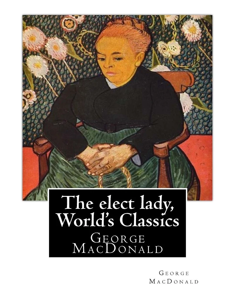 The elect lady, By George MacDonald (World's Classics): George MacDonald (10 December 1824 - 18 September 1905) was a Scottish author, poet, and Christian minister. He was a pioneering figure in the field of fantasy literature and the mentor of fellow
